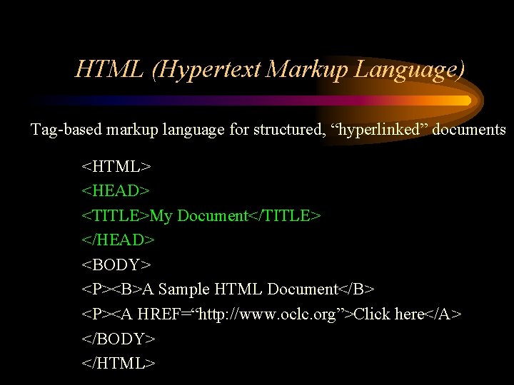 HTML (Hypertext Markup Language) Tag-based markup language for structured, “hyperlinked” documents <HTML> <HEAD> <TITLE>My