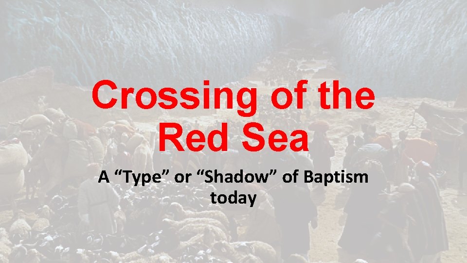 Crossing of the Red Sea A “Type” or “Shadow” of Baptism today 