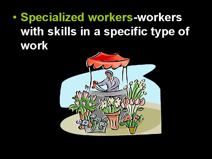  • Specialized workers-workers with skills in a specific type of work 