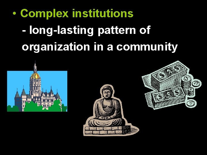 • Complex institutions - long-lasting pattern of organization in a community 