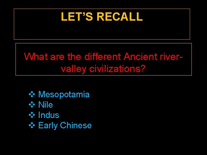 LET’S RECALL What are the different Ancient rivervalley civilizations? v Mesopotamia v Nile v