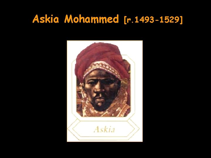 Askia Mohammed [r. 1493 -1529] 