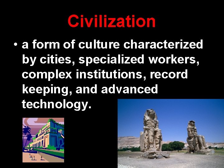 Civilization • a form of culture characterized by cities, specialized workers, complex institutions, record