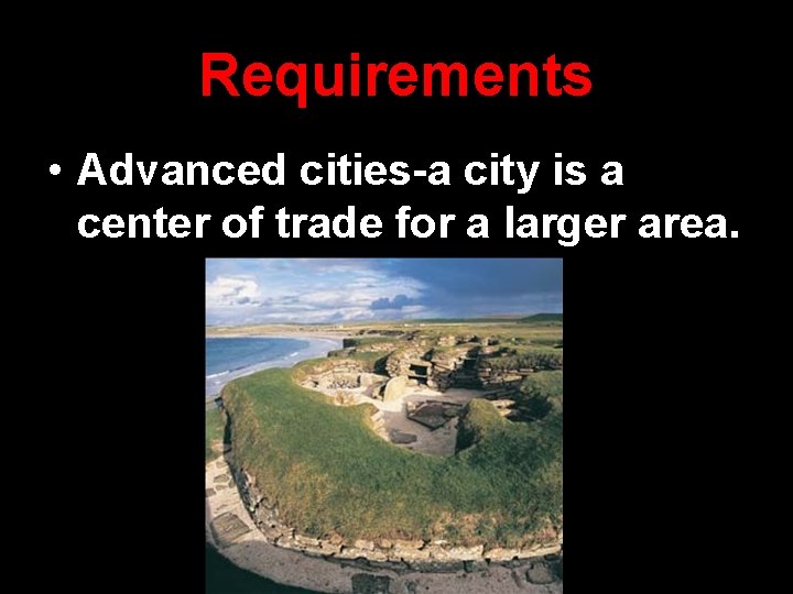 Requirements • Advanced cities-a city is a center of trade for a larger area.