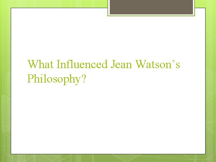 What Influenced Jean Watson’s Philosophy? What Influenced Jean Watson’s Philosophy?