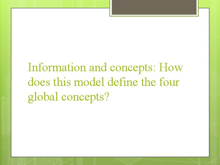 Information and concepts: How does this model define the four global concepts? Information and concepts: How does this model define the four global concepts?