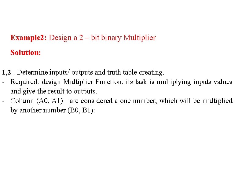 Example 2: Design a 2 – bit binary Multiplier Solution: 1, 2. Determine inputs/ Example 2: Design a 2 – bit binary Multiplier Solution: 1, 2. Determine inputs/