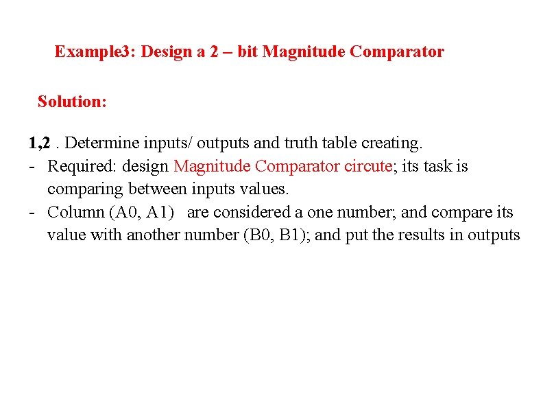 Example 3: Design a 2 – bit Magnitude Comparator Solution: 1, 2. Determine inputs/ Example 3: Design a 2 – bit Magnitude Comparator Solution: 1, 2. Determine inputs/
