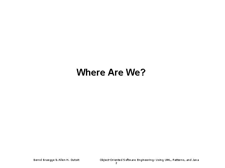 Where Are We? Bernd Bruegge & Allen H. Dutoit Object-Oriented Software Engineering: Using UML,
