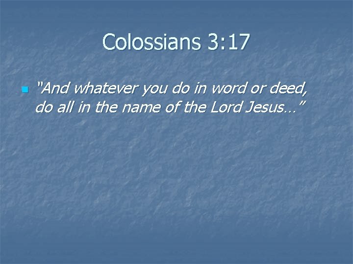 Colossians 3: 17 n “And whatever you do in word or deed, do all