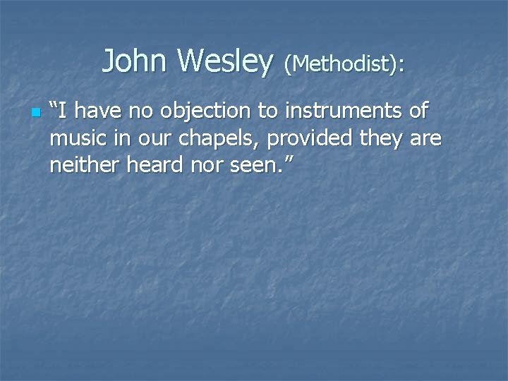 John Wesley (Methodist): n “I have no objection to instruments of music in our