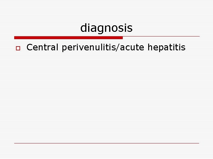 diagnosis o Central perivenulitis/acute hepatitis 