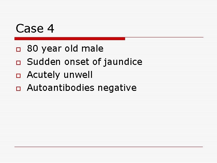 Case 4 o o 80 year old male Sudden onset of jaundice Acutely unwell