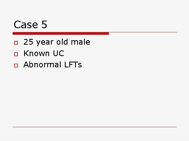 Case 5 o o o 25 year old male Known UC Abnormal LFTs 