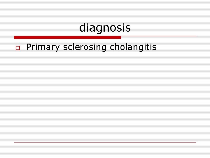 diagnosis o Primary sclerosing cholangitis 