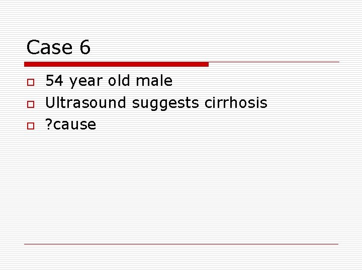 Case 6 o o o 54 year old male Ultrasound suggests cirrhosis ? cause