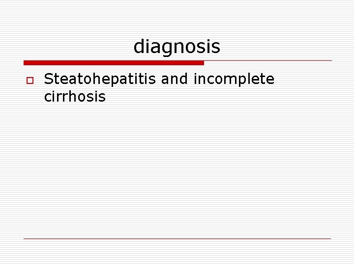 diagnosis o Steatohepatitis and incomplete cirrhosis 