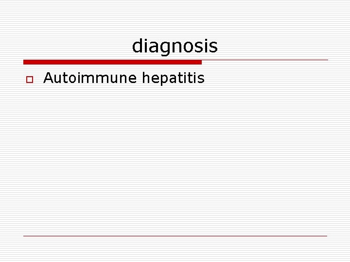 diagnosis o Autoimmune hepatitis 