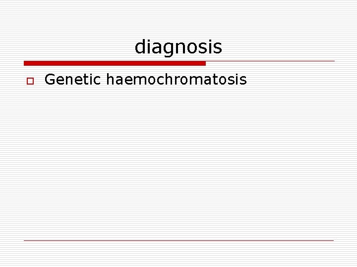 diagnosis o Genetic haemochromatosis 