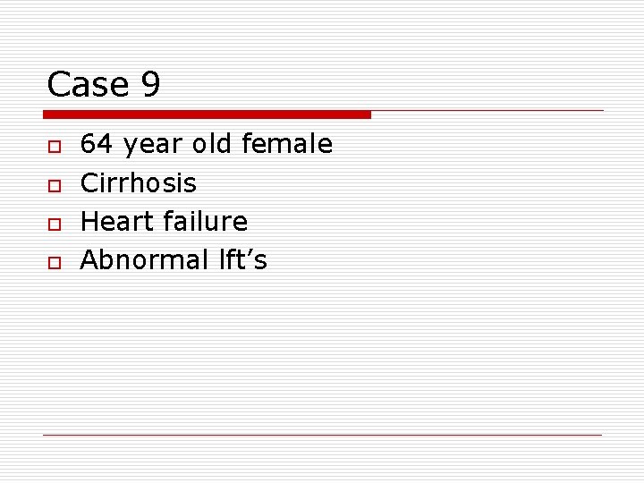Case 9 o o 64 year old female Cirrhosis Heart failure Abnormal lft’s 