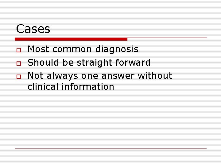 Cases o o o Most common diagnosis Should be straight forward Not always one