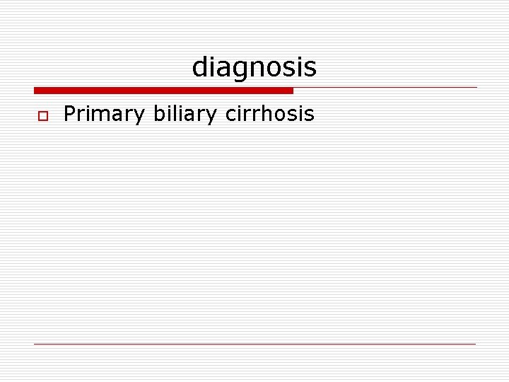 diagnosis o Primary biliary cirrhosis 