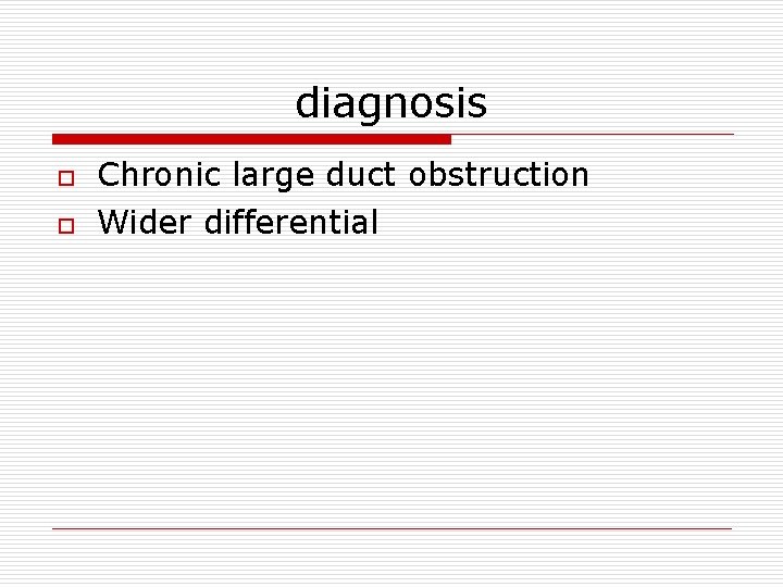 diagnosis o o Chronic large duct obstruction Wider differential 