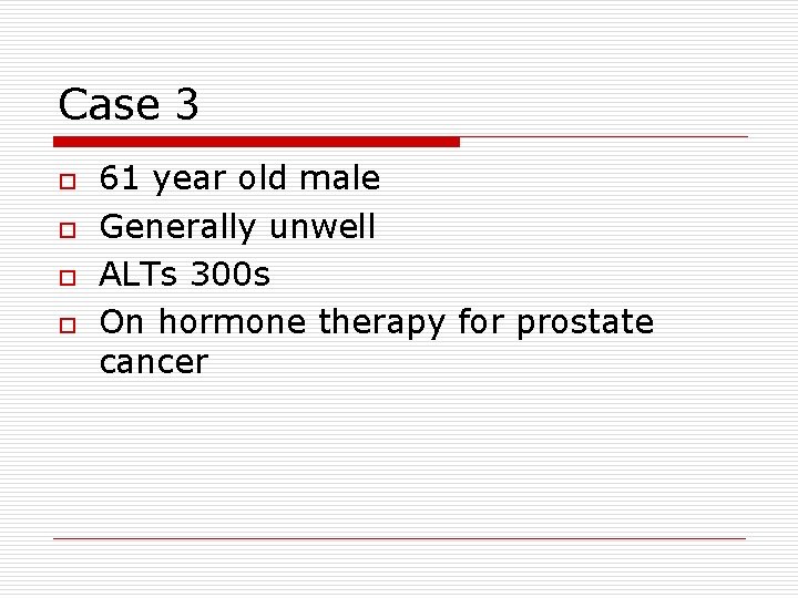 Case 3 o o 61 year old male Generally unwell ALTs 300 s On