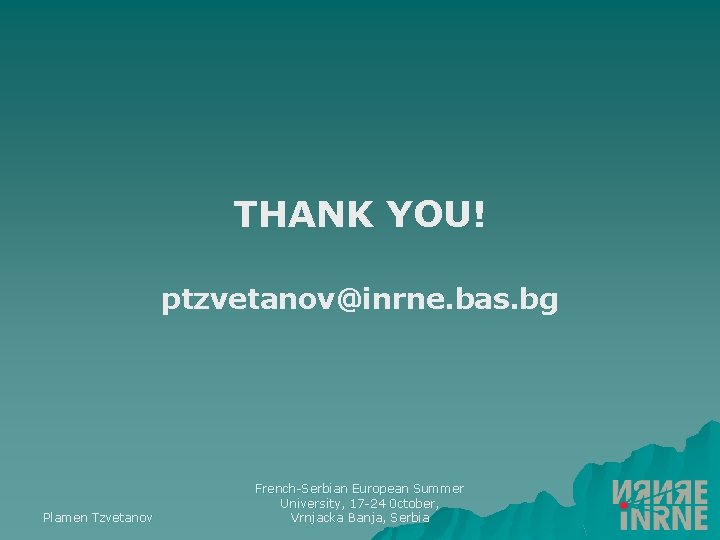 THANK YOU! ptzvetanov@inrne. bas. bg Plamen Tzvetanov French-Serbian European Summer University, 17 -24 0