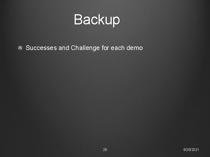 Backup Successes and Challenge for each demo 26 6/20/2021 