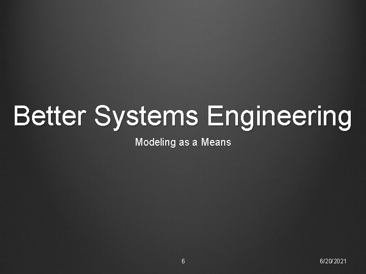 Better Systems Engineering Modeling as a Means 6 6/20/2021 