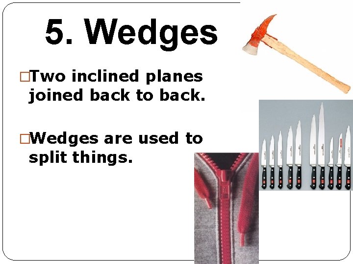 5. Wedges �Two inclined planes joined back to back. �Wedges are used to split