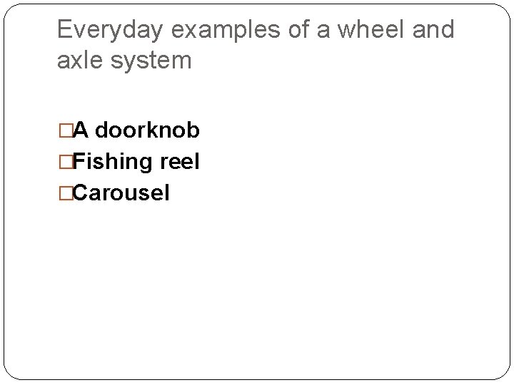 Everyday examples of a wheel and axle system �A doorknob �Fishing reel �Carousel 