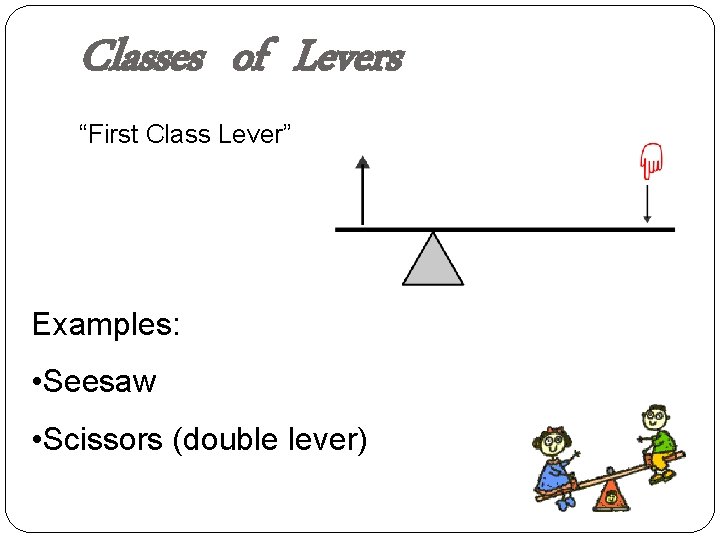 Classes of Levers “First Class Lever” Examples: • Seesaw • Scissors (double lever) 