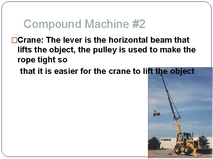 Compound Machine #2 �Crane: The lever is the horizontal beam that lifts the object,