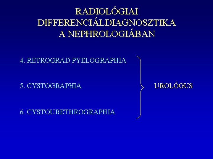 RADIOLÓGIAI DIFFERENCIÁLDIAGNOSZTIKA A NEPHROLOGIÁBAN 4. RETROGRAD PYELOGRAPHIA 5. CYSTOGRAPHIA 6. CYSTOURETHROGRAPHIA UROLÓGUS 