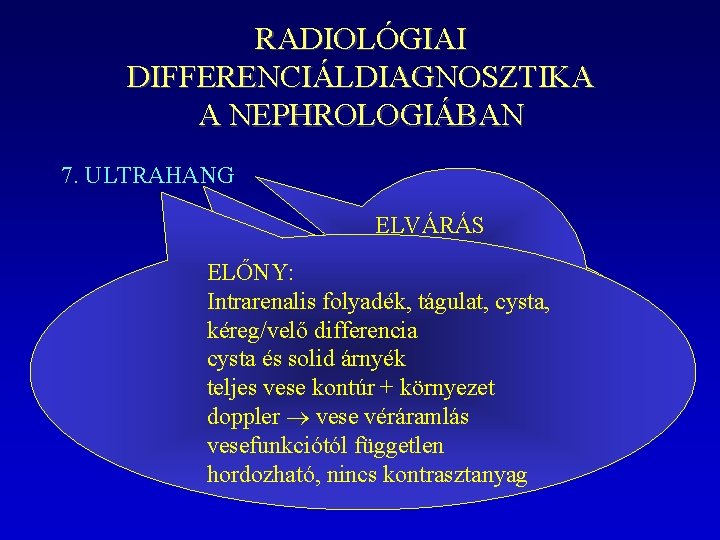 RADIOLÓGIAI DIFFERENCIÁLDIAGNOSZTIKA A NEPHROLOGIÁBAN 7. ULTRAHANG ELVÁRÁS veseméret, ELŐNY: szerkezet értékelés HÁTRÁNY: Intrarenalis folyadék,