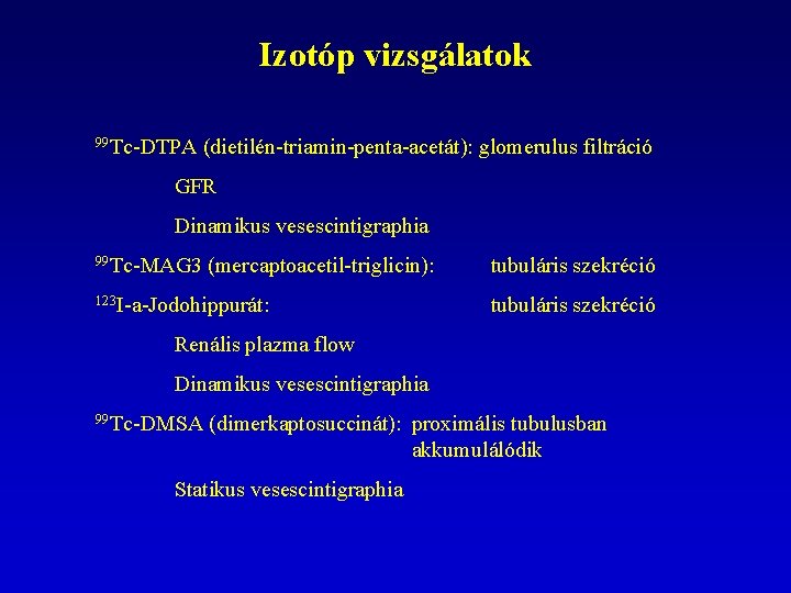 Izotóp vizsgálatok 99 Tc-DTPA (dietilén-triamin-penta-acetát): glomerulus filtráció GFR Dinamikus vesescintigraphia 99 Tc-MAG 3 (mercaptoacetil-triglicin):