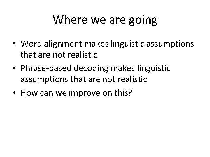 Where we are going • Word alignment makes linguistic assumptions that are not realistic