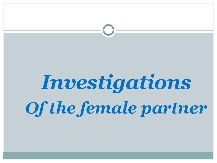 Investigations Of the female partner 