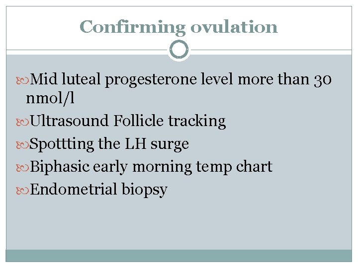 Confirming ovulation Mid luteal progesterone level more than 30 nmol/l Ultrasound Follicle tracking Spottting