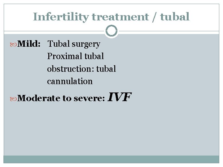 Infertility treatment / tubal Mild: Tubal surgery Proximal tubal obstruction: tubal cannulation Moderate to