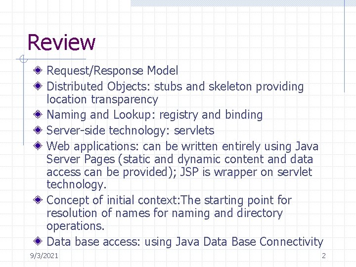 Review Request/Response Model Distributed Objects: stubs and skeleton providing location transparency Naming and Lookup:
