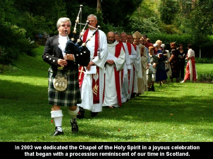 In 2003 we dedicated the Chapel of the Holy Spirit in a joyous celebration