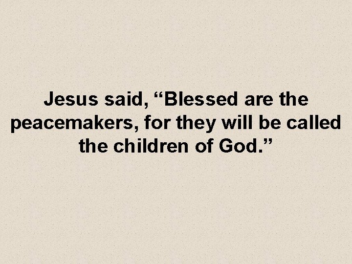 Jesus said, “Blessed are the peacemakers, for they will be called the children of