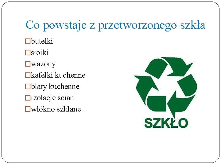 Co powstaje z przetworzonego szkła �butelki �słoiki �wazony �kafelki kuchenne �blaty kuchenne �izolacje ścian