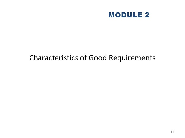 MODULE 2 Characteristics of Good Requirements 18 
