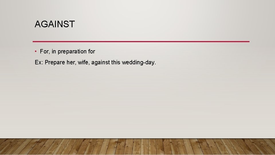 AGAINST • For, in preparation for Ex: Prepare her, wife, against this wedding-day. 