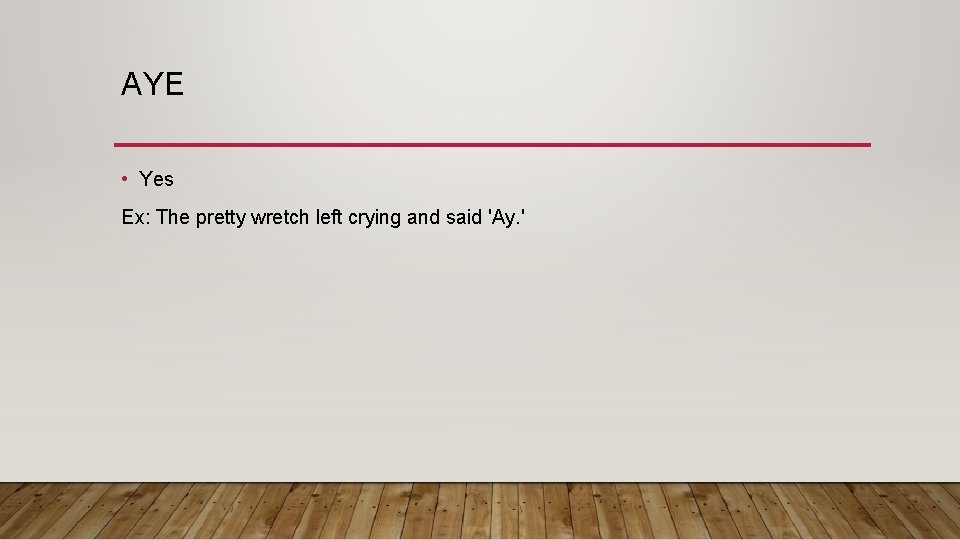 AYE • Yes Ex: The pretty wretch left crying and said 'Ay. ' 