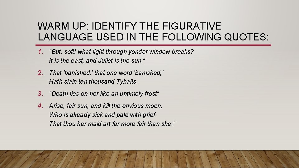 WARM UP: IDENTIFY THE FIGURATIVE LANGUAGE USED IN THE FOLLOWING QUOTES: 1. "But, soft!